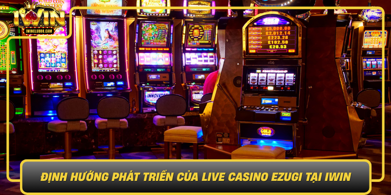 Dinh Huong Phat Trien Cua Live Casino Ezugi Tai Iwin