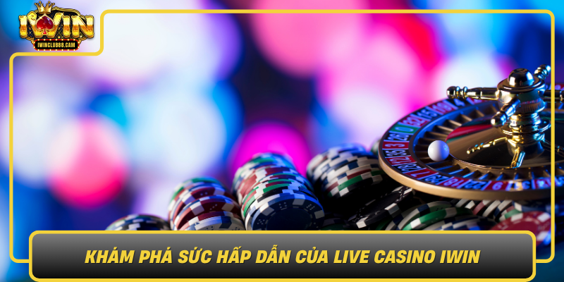 Kham Pha Suc Hap Dan Cua Live Casino Iwin The Thao Dang Cap Moi Trong Giai Tri Truc Tuyen