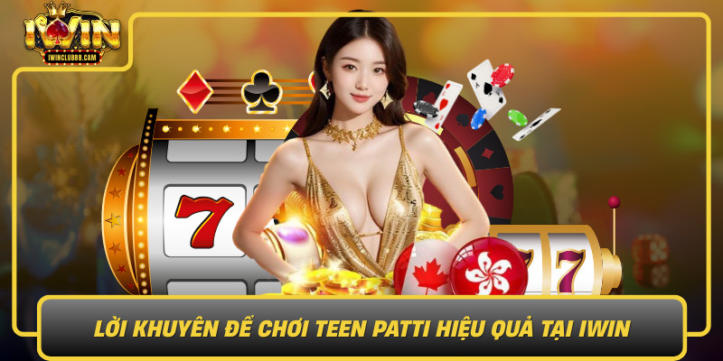Loi Khuyen De Choi Teen Patti Hieu Qua Tai Iwin