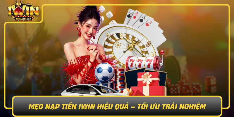 Mẹo Nạp Tiền IWIN Hiệu Quả – Tối Ưu Trải Nghiệm Meo Nap Tien Iwin Hieu Qua Toi Uu Trai Nghiem