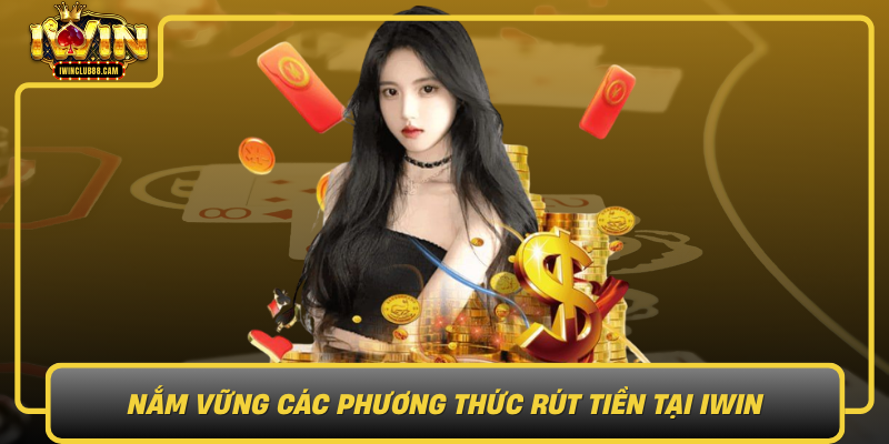 Nam Vung Cac Phuong Thuc Rut Tien Tai Iwin Uu Nhuoc Diem Va Lua Chon
