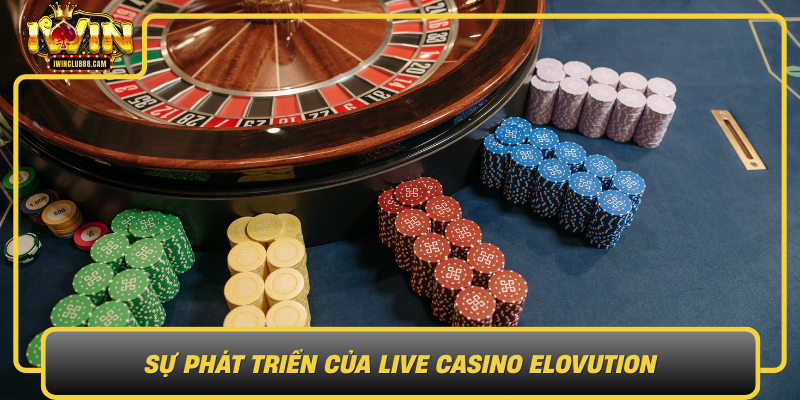 Su Phat Trien Cua Live Casino Elovution Ke Pha Vo Truyen Thong