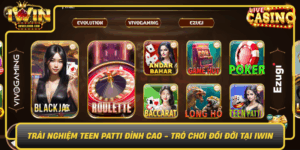 Trai Nghiem Teen Patti Dinh Cao Tro Choi Doi Doi Tai Iwin0